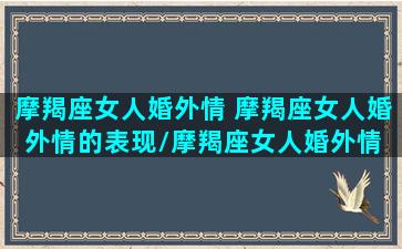 摩羯座女人婚外情 摩羯座女人婚外情的表现/摩羯座女人婚外情 摩羯座女人婚外情的表现-我的网站